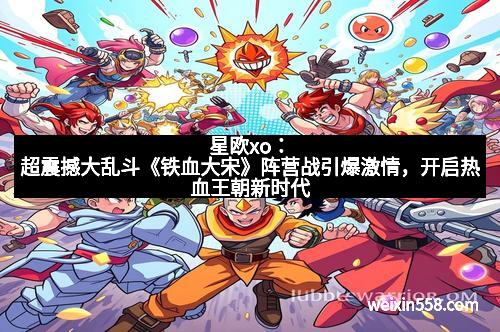 星欧xo：超震撼大乱斗《铁血大宋》阵营战引爆激情，开启热血王朝新时代